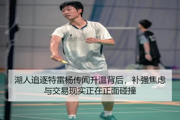 湖人追逐特雷杨传闻升温背后，补强焦虑与交易现实正在正面碰撞 | leyu